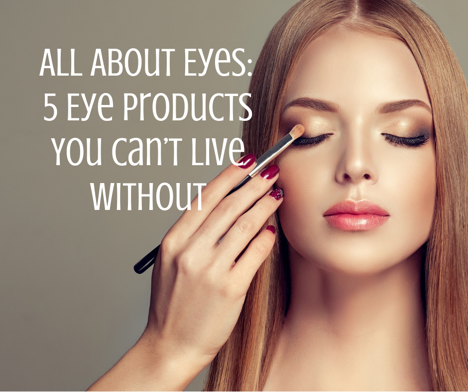 All About Eyes: 5 Eye Products You Can’t Live Without